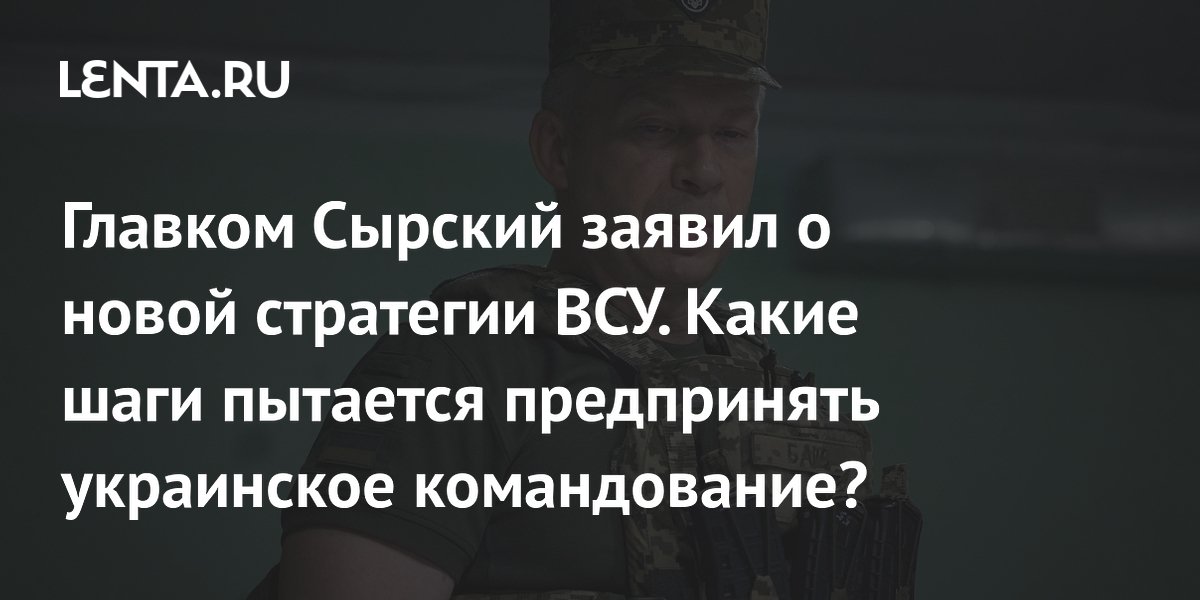 Главком Сырский заявил о новой стратегии ВСУ. Какие шаги пытается предпринять украинское командование?
