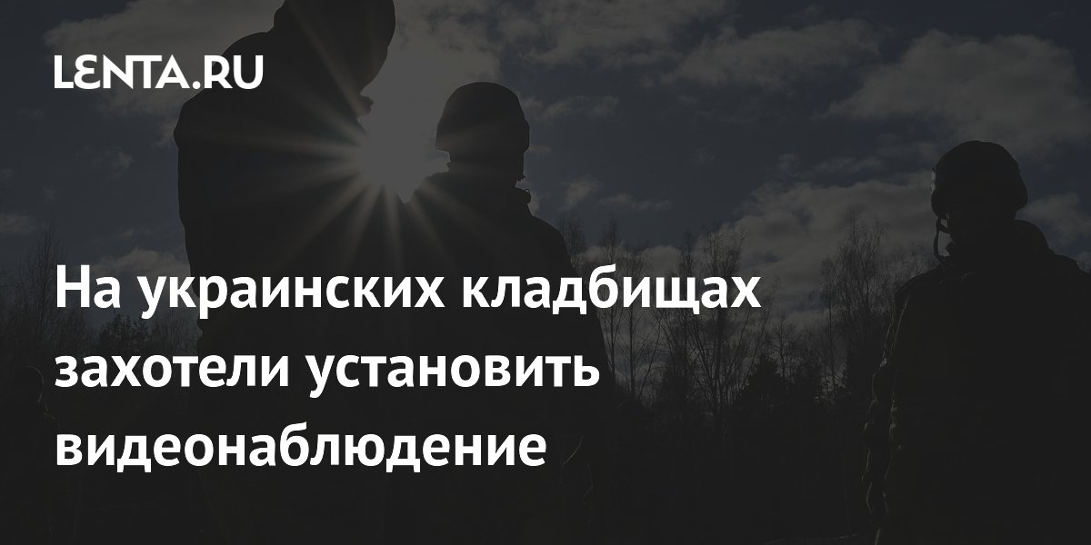 На украинских кладбищах захотели установить видеонаблюдение