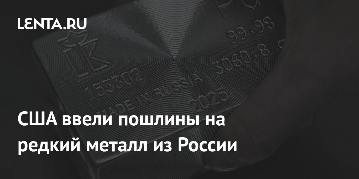 США ввели пошлины на редкий металл из России