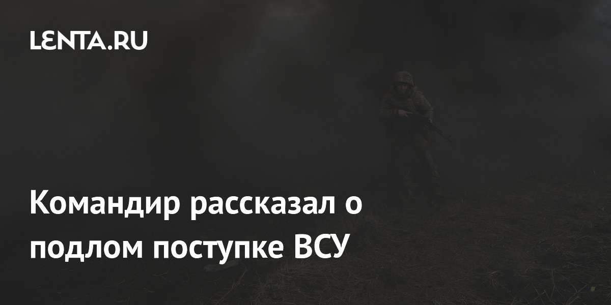 Командир рассказал о подлом поступке ВСУ