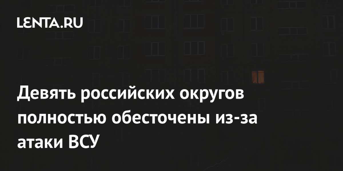 Девять российских округов полностью обесточены из-за атаки ВСУ