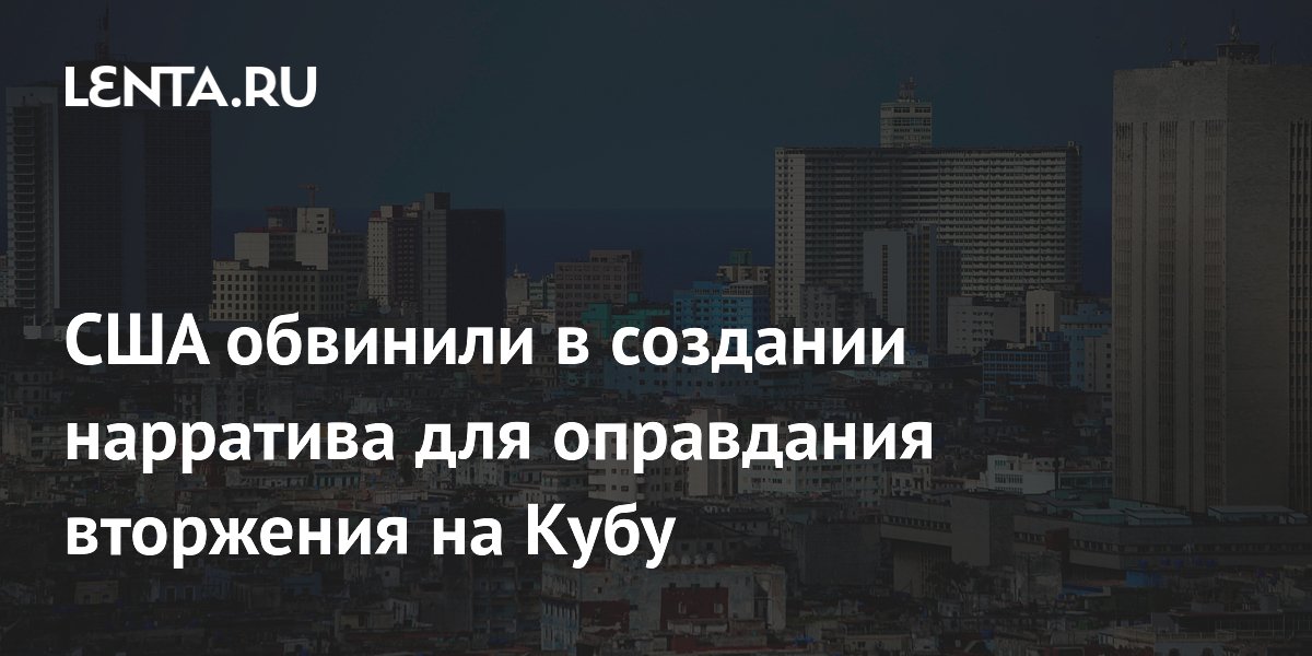 США обвинили в создании нарратива для оправдания вторжения на Кубу