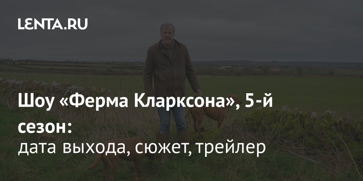 «Ферма Кларксона», 5-й сезон: дата выхода, сюжет, трейлер: Сериалы ...