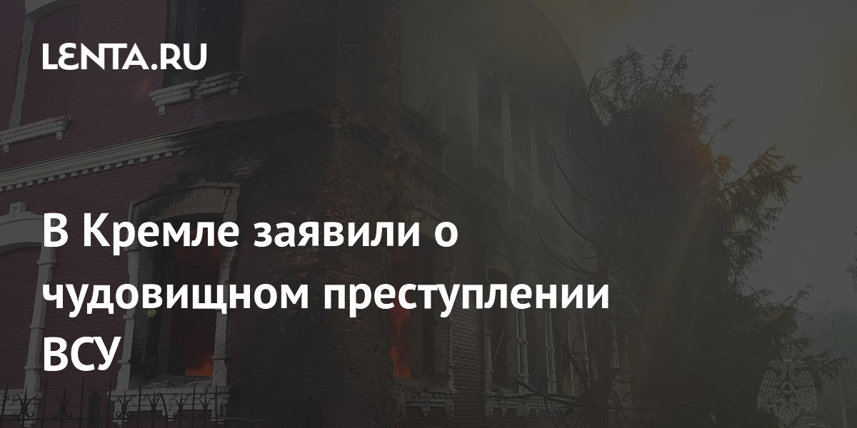 В Кремле заявили о чудовищном преступлении ВСУ: Украина: Бывший СССР ...