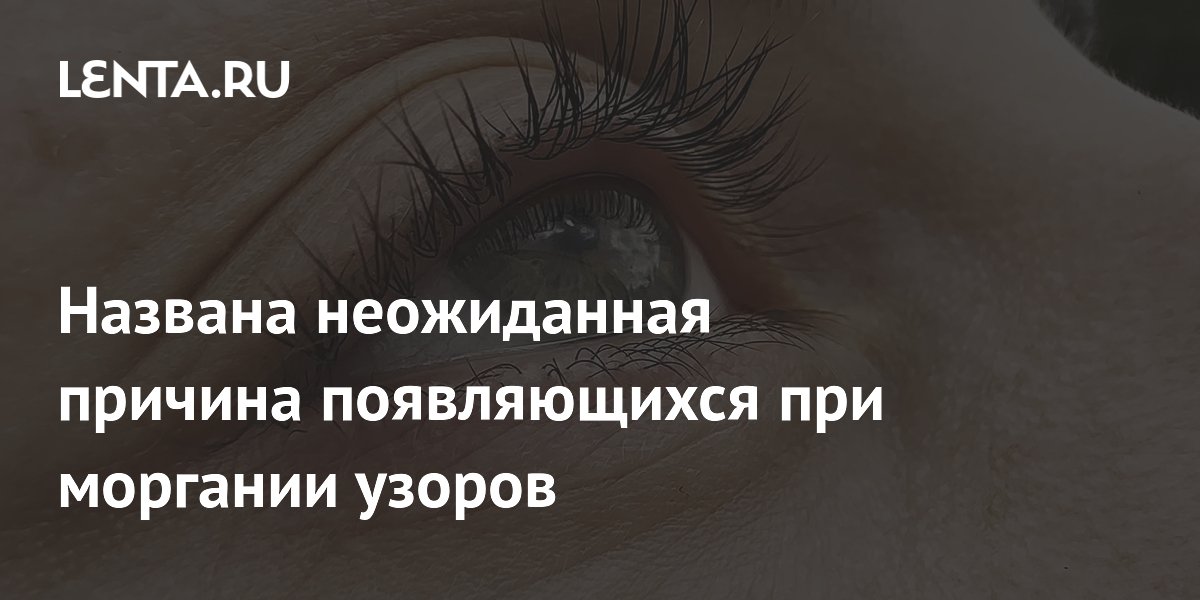 Названа неожиданная причина появляющихся при моргании узоров