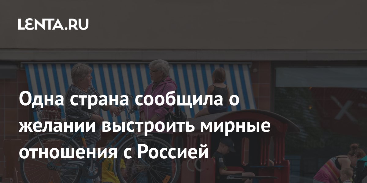 Одна страна сообщила о желании выстроить мирные отношения с Россией ...
