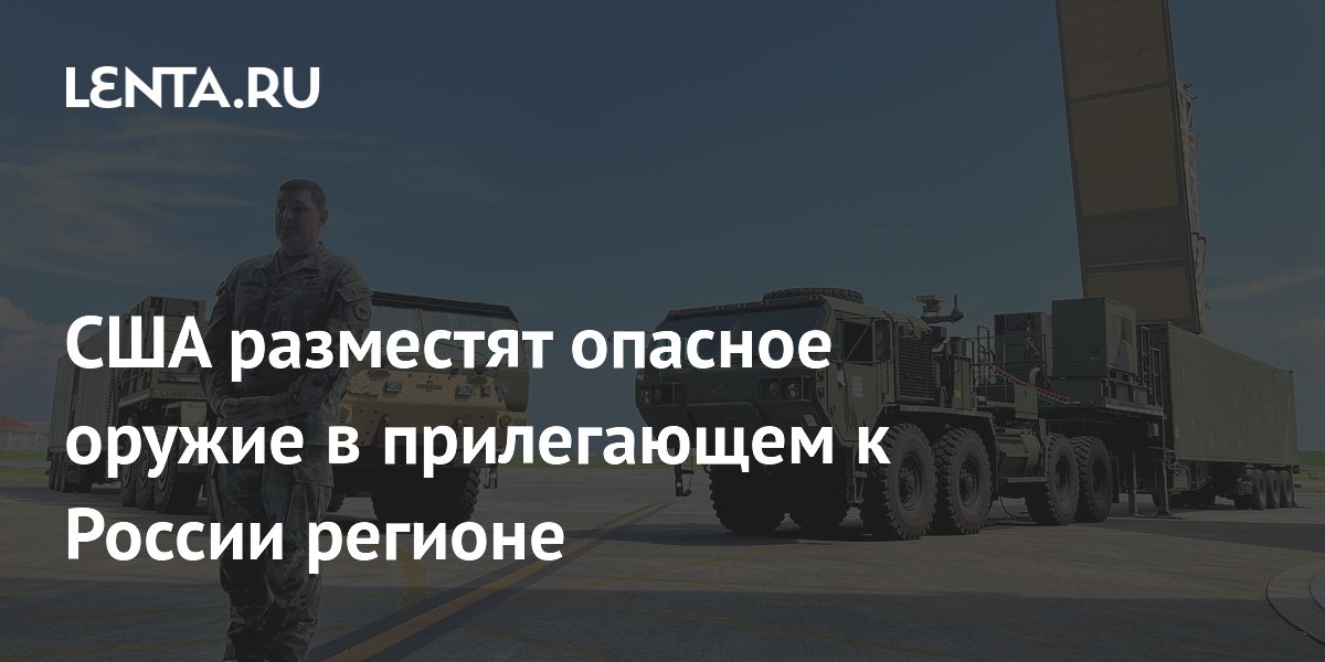 США разместят опасное оружие в прилегающем к России регионе