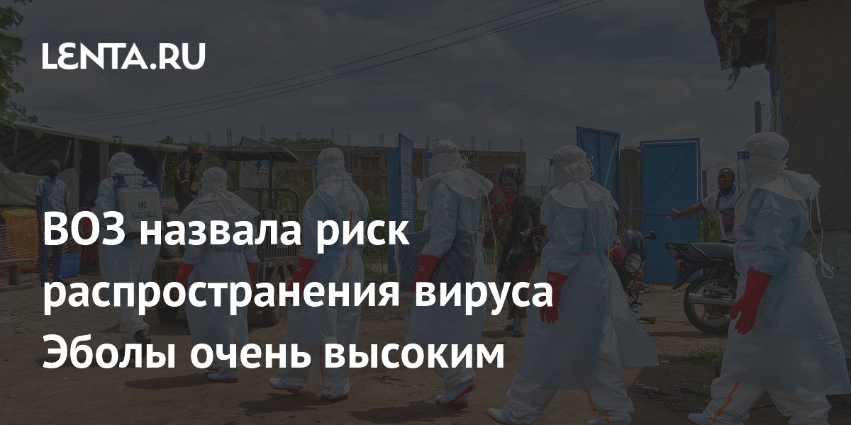 ВОЗ назвала риск распространения вируса Эболы очень высоким