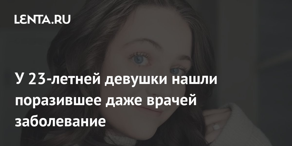 У 23-летней девушки нашли поразившее даже врачей заболевание