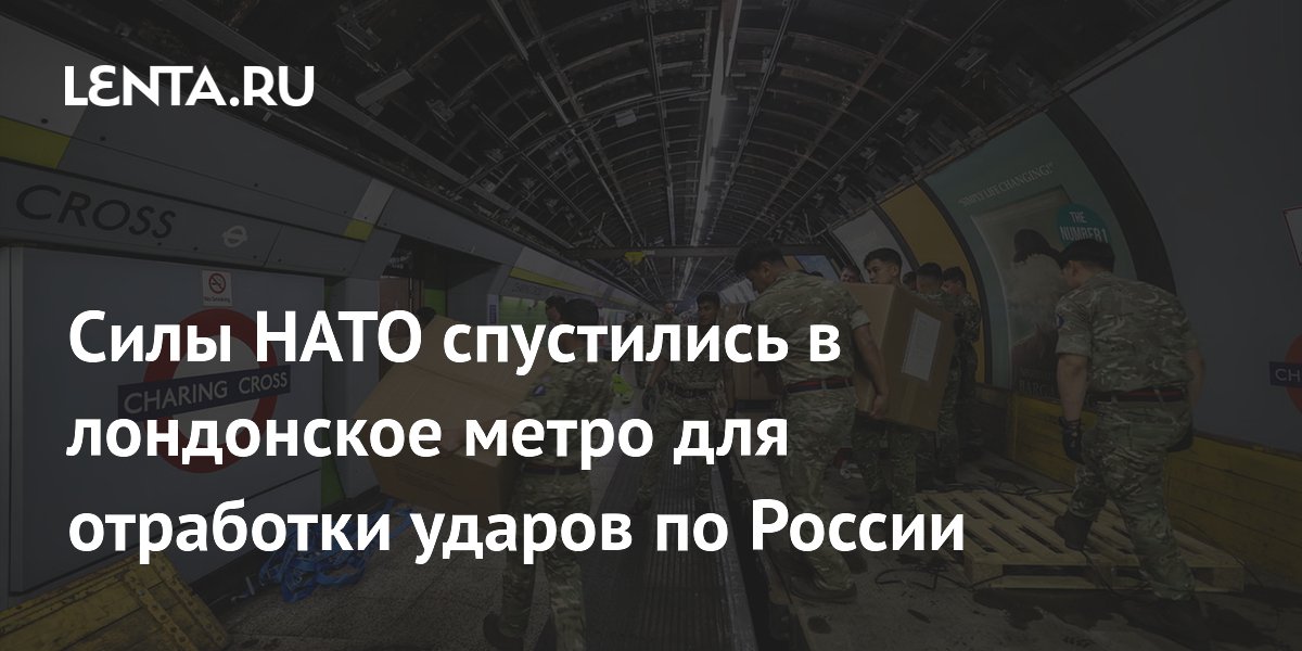 Силы НАТО спустились в лондонское метро для отработки ударов по России