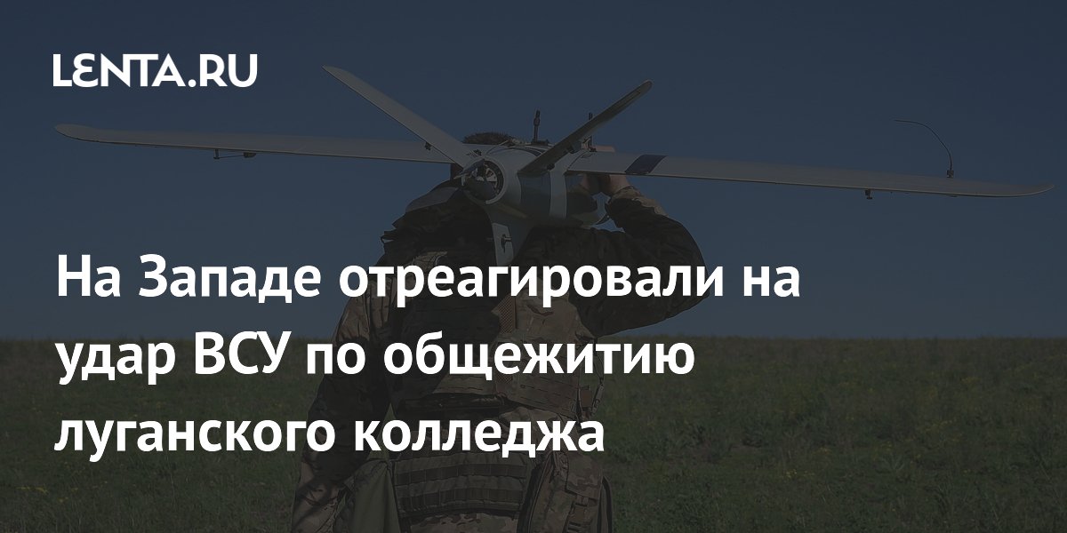 На Западе отреагировали на удар ВСУ по общежитию луганского колледжа