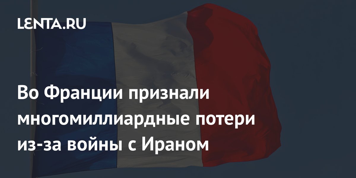 Во Франции признали многомиллиардные потери из-за войны с Ираном