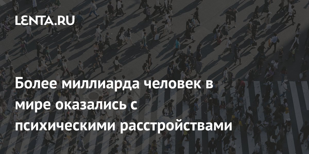 Более миллиарда человек в мире оказались с психическими расстройствами