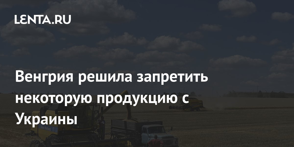 Венгрия решила запретить некоторую продукцию с Украины