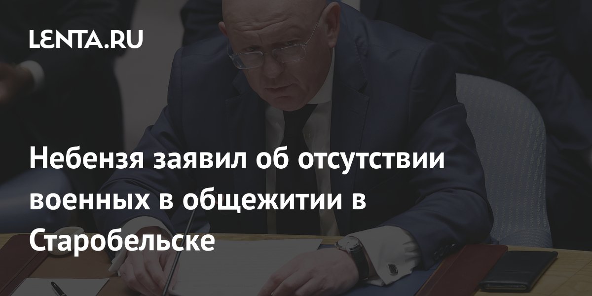 Небензя заявил об отсутствии военных в общежитии в Старобельске