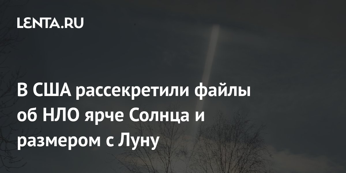 В США рассекретили файлы об НЛО ярче Солнца и размером с Луну