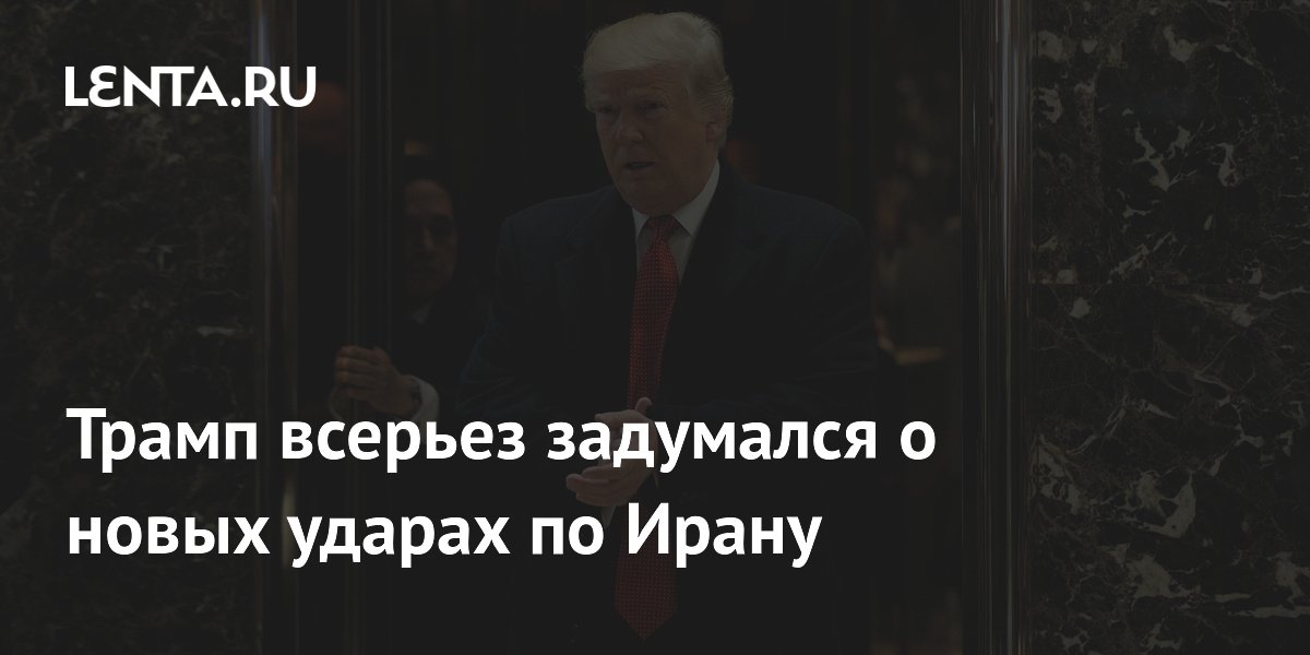 Трамп всерьез задумался о новых ударах по Ирану