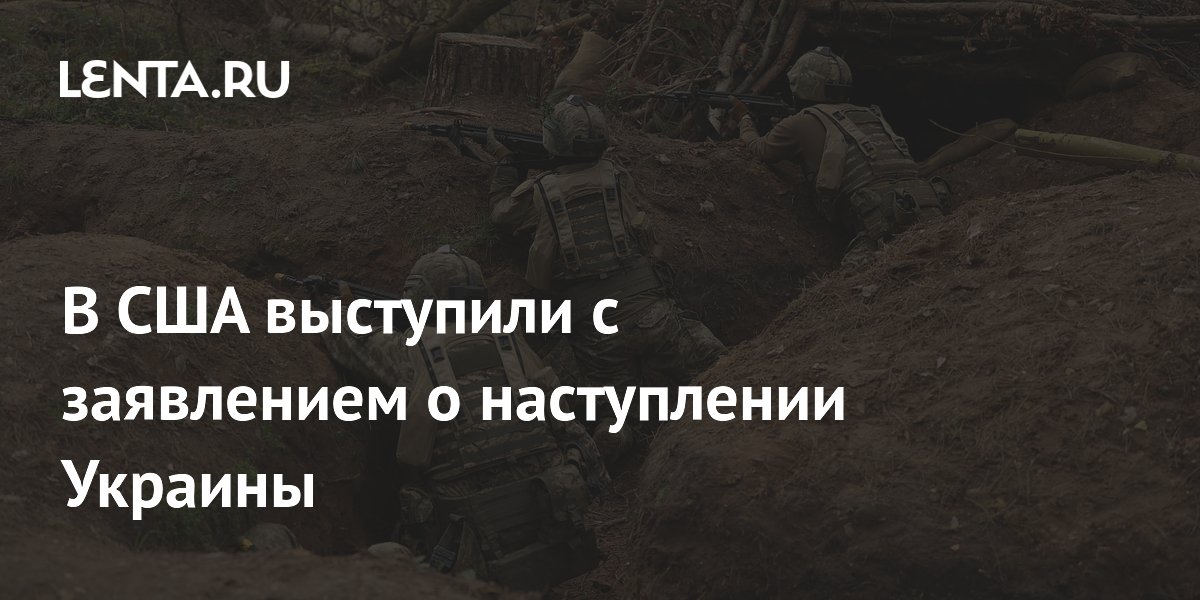 В США выступили с заявлением о наступлении Украины