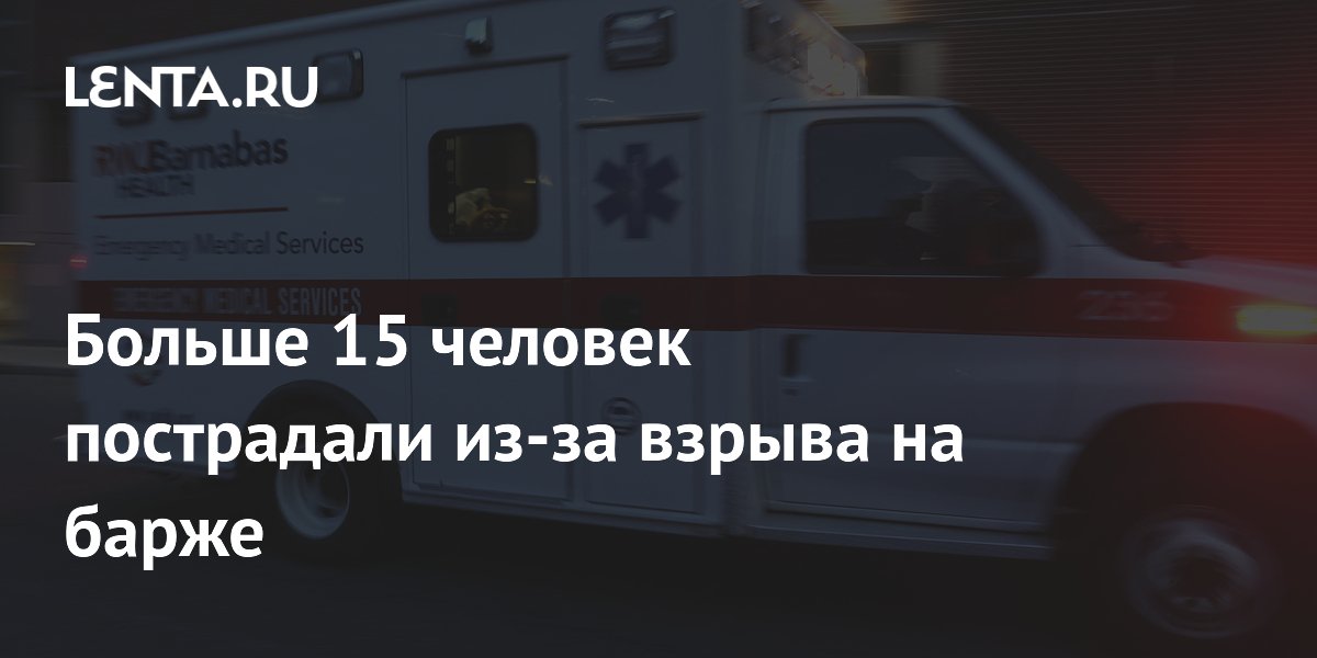 Больше 15 человек пострадали из-за взрыва на барже