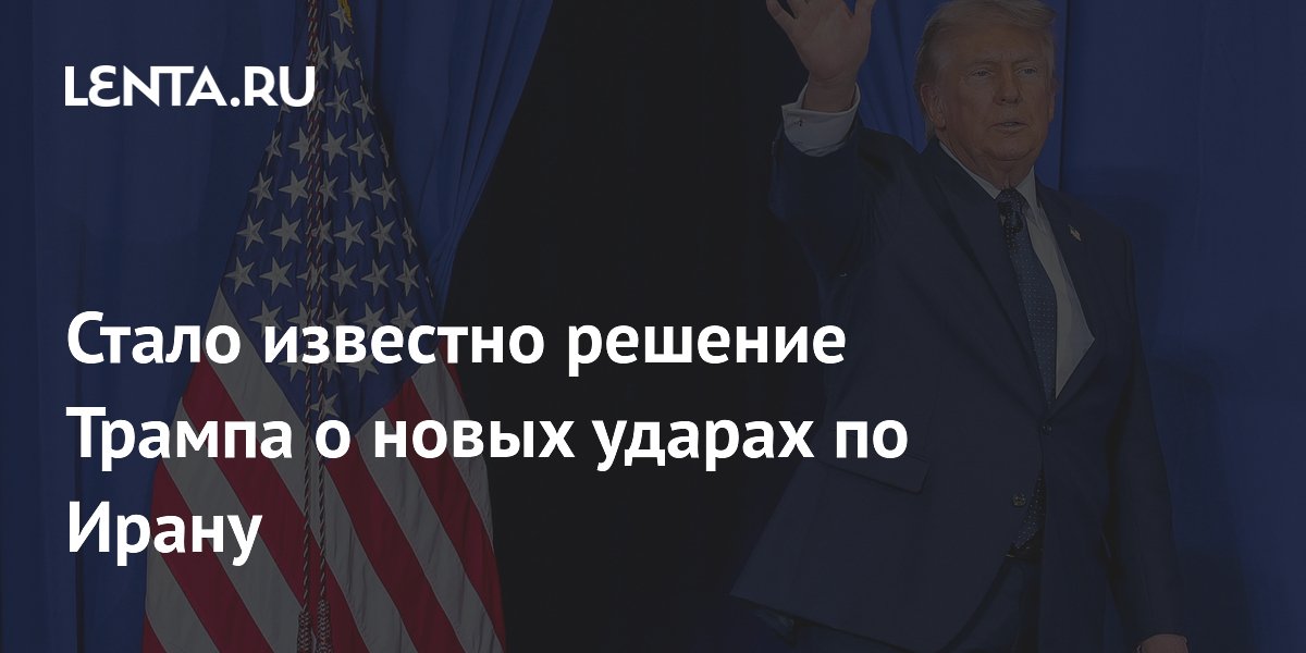 Стало известно решение Трампа о новых ударах по Ирану