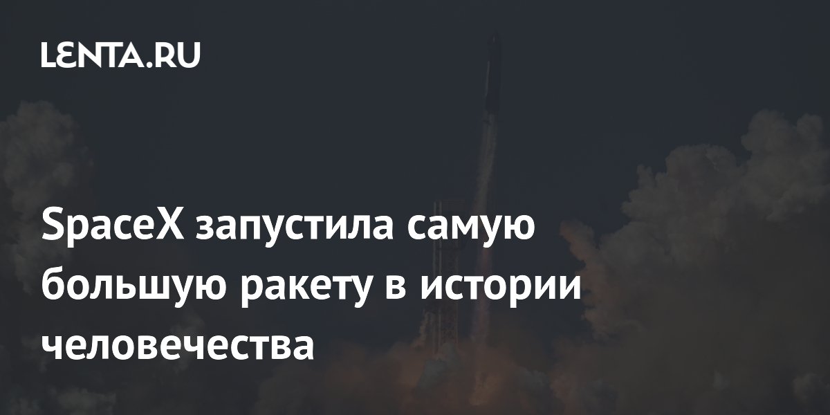 SpaceX запустила самую большую ракету в истории человечества
