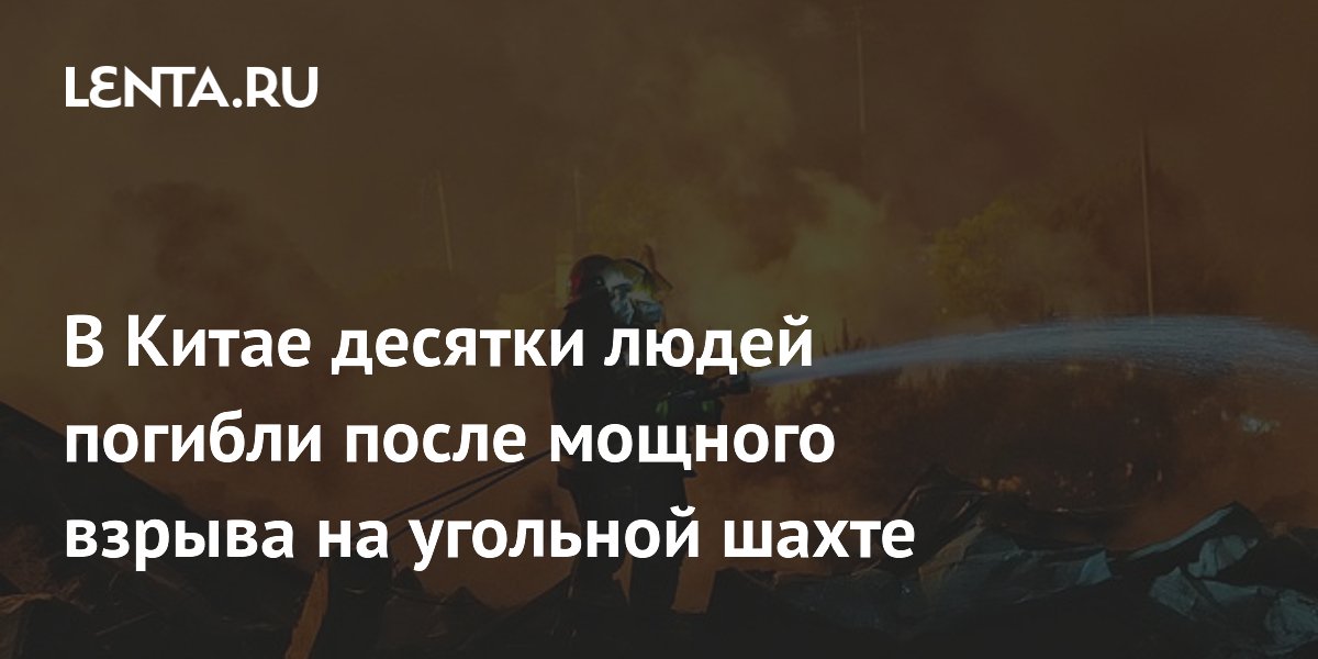 В Китае десятки людей погибли после мощного взрыва на угольной шахте