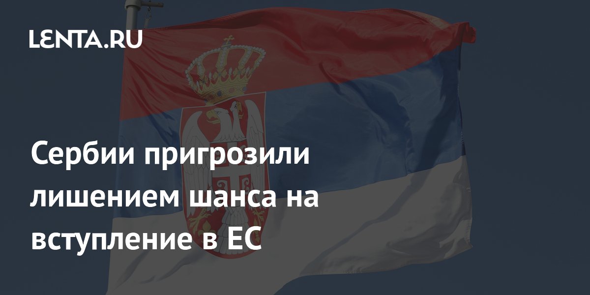Сербии пригрозили лишением шанса на вступление в ЕС