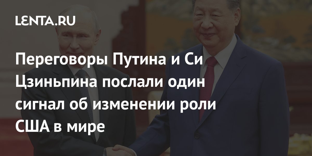 Переговоры Путина и Си Цзиньпина послали один сигнал об изменении роли США в мире