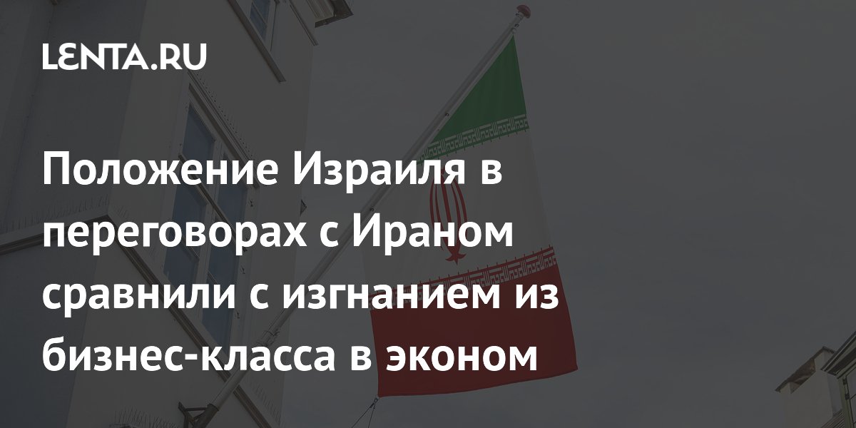 Положение Израиля в переговорах с Ираном сравнили с изгнанием из бизнес-класса в эконом