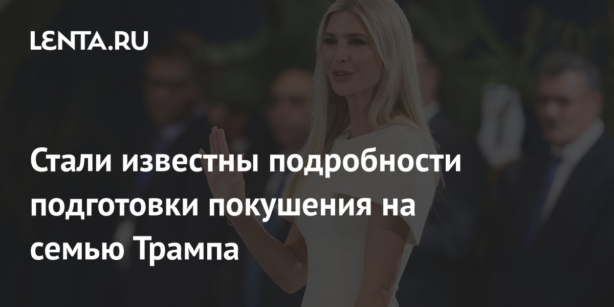 Стали известны подробности подготовки покушения на семью Трампа