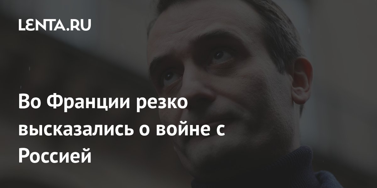 Во Франции резко высказались о войне с Россией