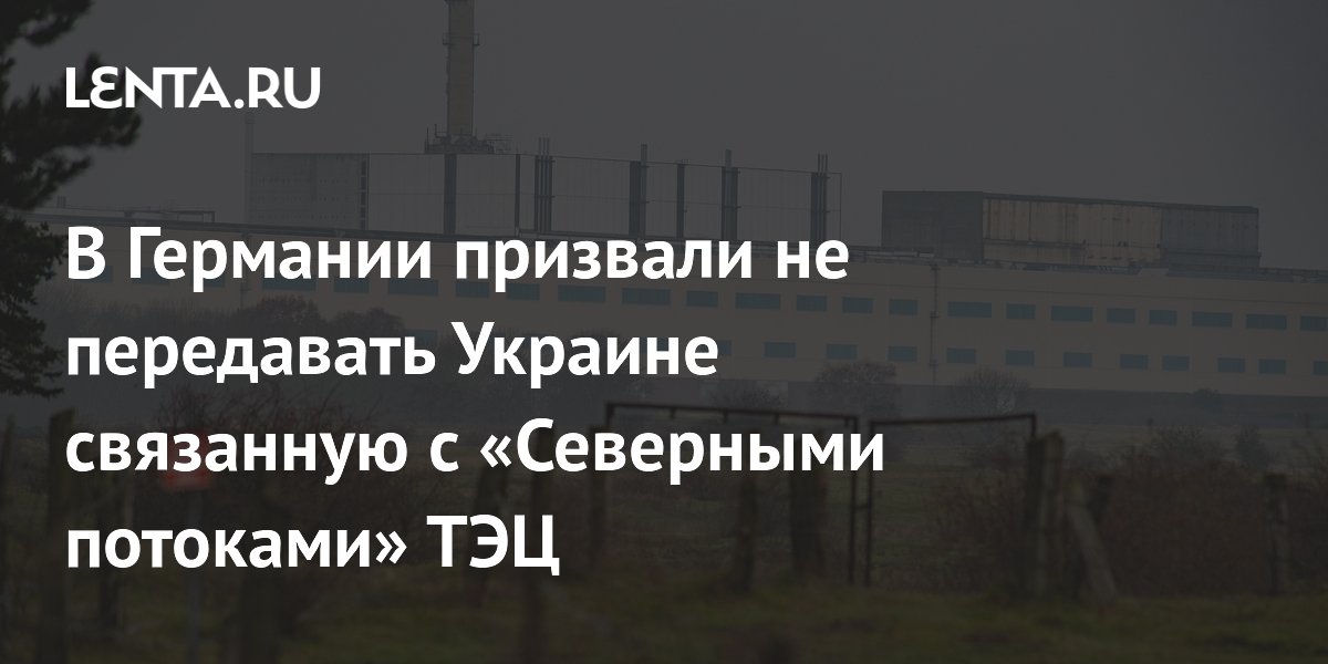 В Германии призвали не передавать Украине связанную с «Северными потоками» ТЭЦ