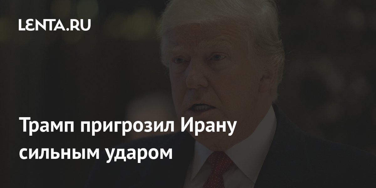 Трамп пригрозил Ирану сильным ударом