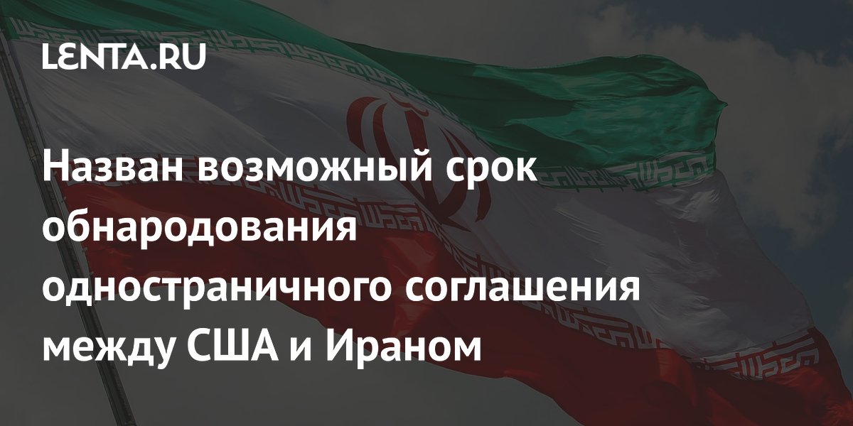 Назван возможный срок обнародования одностраничного соглашения между США и Ираном