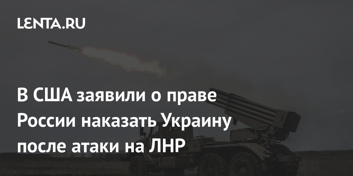 В США заявили о праве России наказать Украину после атаки на ЛНР