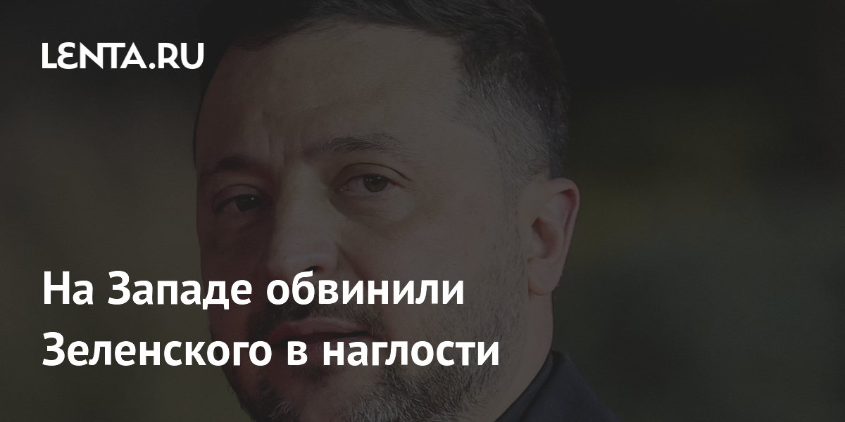 На Западе обвинили Зеленского в наглости