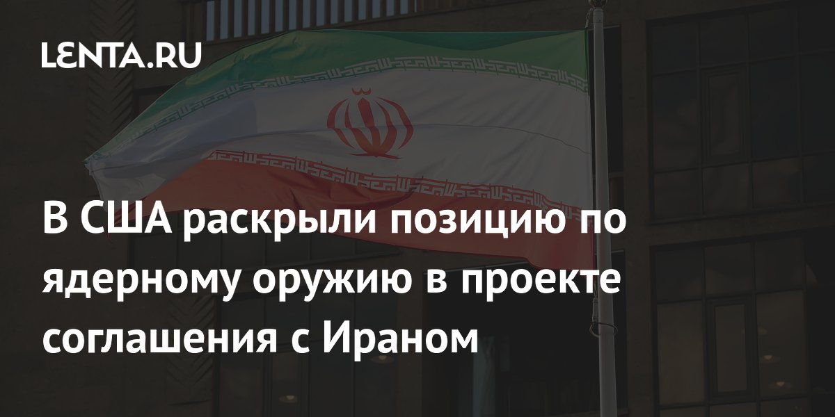 В США раскрыли позицию по ядерному оружию в проекте соглашения с Ираном