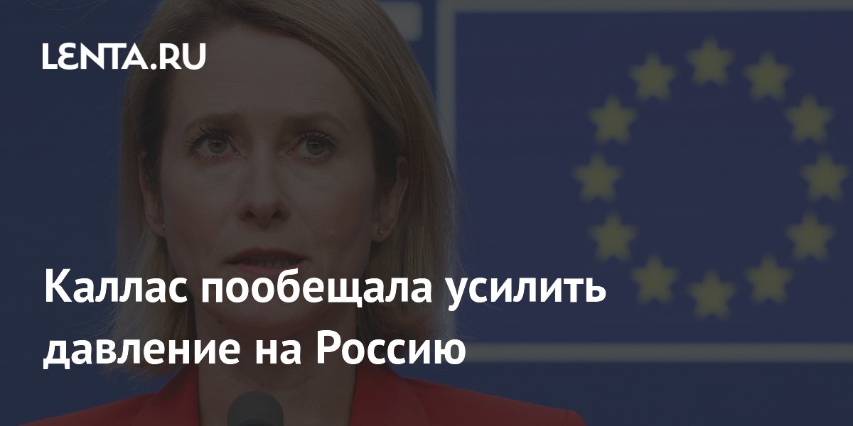 Каллас пообещала усилить давление на Россию