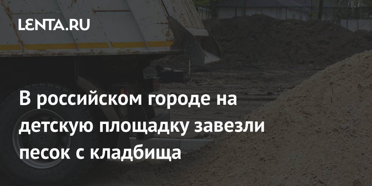 В российском городе на детскую площадку завезли песок с кладбища