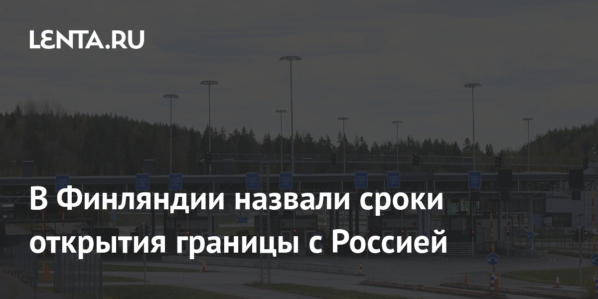 В Финляндии назвали сроки открытия границы с Россией
