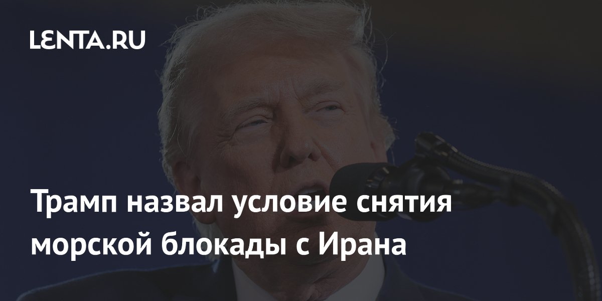 Трамп назвал условие снятия морской блокады с Ирана