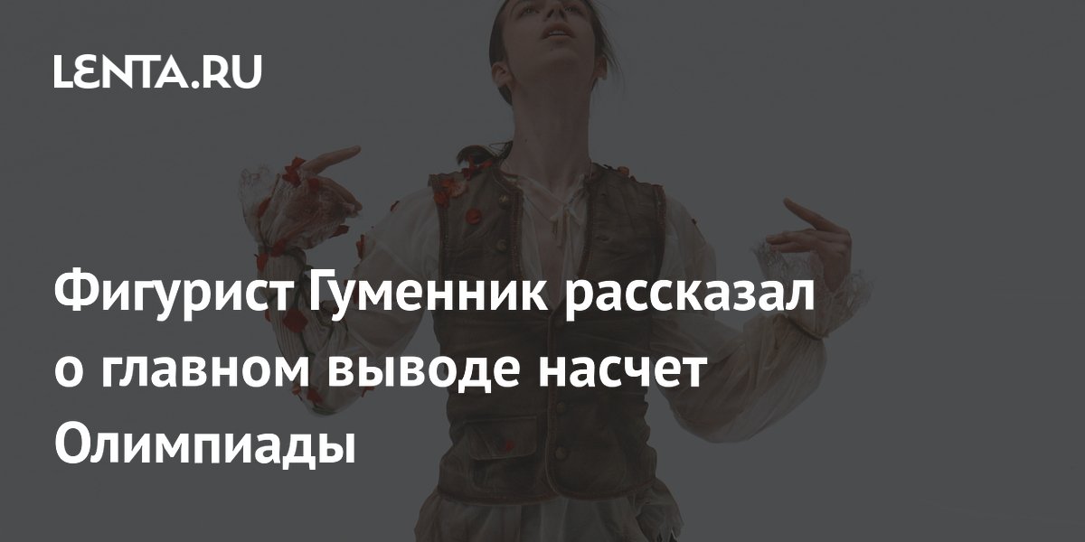 Фигурист Гуменник рассказал о главном выводе насчет Олимпиады