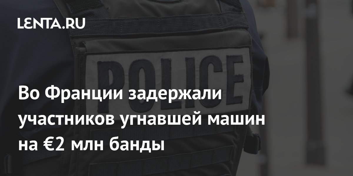 Во Франции задержали участников угнавшей машин на €2 млн банды