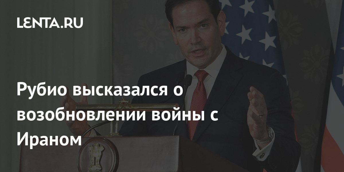 Рубио высказался о возобновлении войны с Ираном