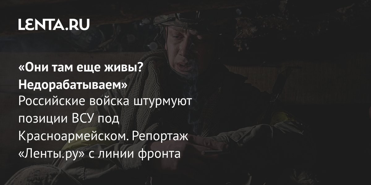 «Они там еще живы? Недорабатываем» Российские войска штурмуют позиции ВСУ под Красноармейском. Репортаж «Ленты.ру» с линии фронта