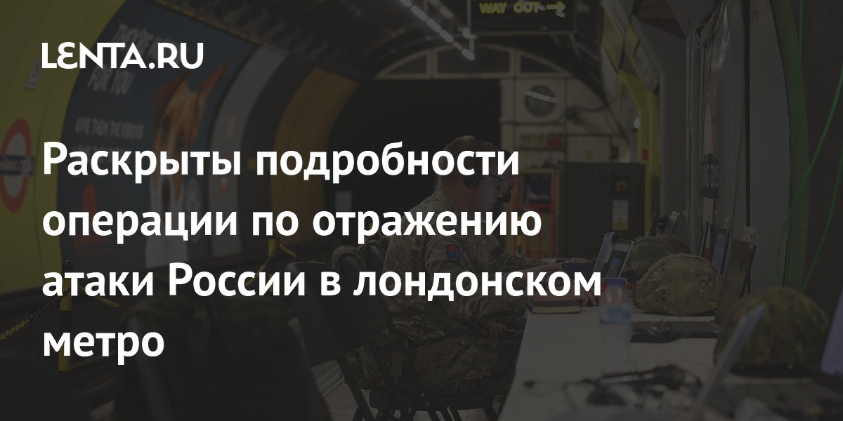 Раскрыты подробности операции по отражению атаки России в лондонском метро