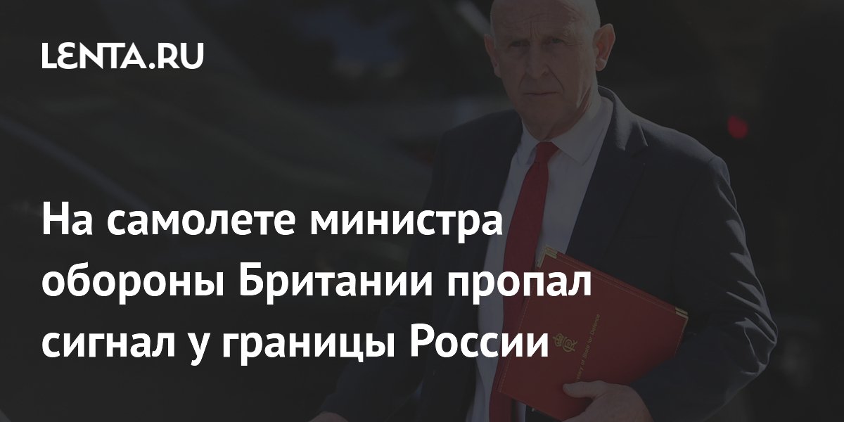 На самолете министра обороны Британии пропал сигнал у границы России