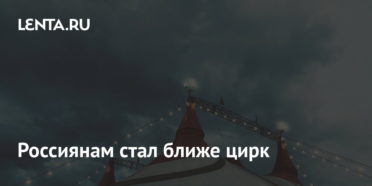 Россиянам стал ближе цирк