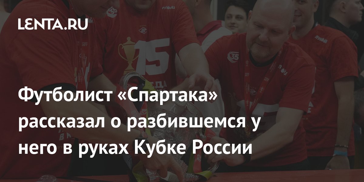 Футболист «Спартака» рассказал о разбившемся у него в руках Кубке России
