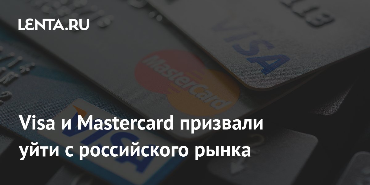 Visa и Mastercard призвали уйти с российского рынка